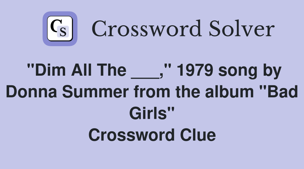 "Dim All The ___," 1979 song by Donna Summer from the album "Bad Girls" Crossword Clue Answers
